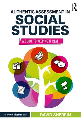 Authentic Assessment in Social Studies: A Guide to Keeping it Real by Sherrin, David