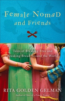 Female Nomad and Friends: Tales of Breaking Free and Breaking Bread Around the World by Gelman, Rita Golden