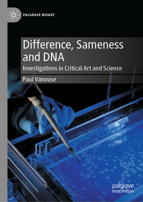 Difference, Sameness and DNA: Investigations in Critical Art and Science by Vanouse, Paul