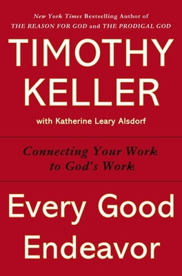 Every Good Endeavor: Connecting Your Work to God's Work by Keller, Timothy