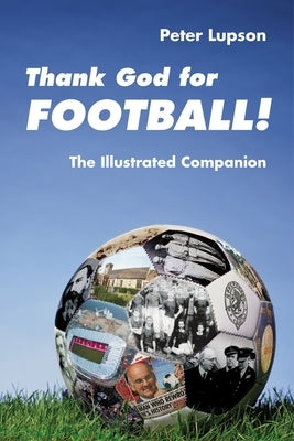 Thank God for Football!: The Illustrated Companion by Lupson, Peter