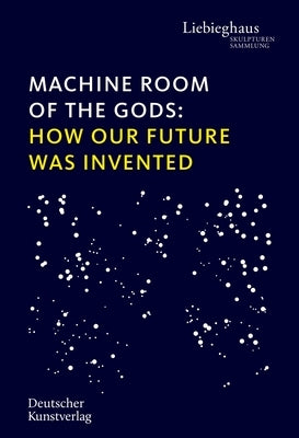 Machine Room of the Gods: How Our Future Was Invented by Brinkmann, Vinzenz