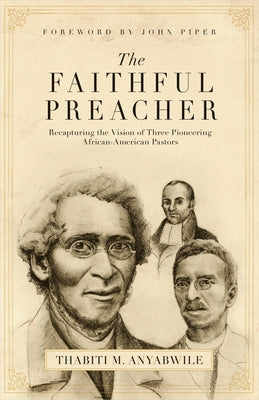 Faithful Preacher: Recapturing the Vision of Three Pioneering African-American Pastors by Anyabwile, Thabiti M.