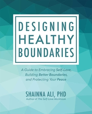 Designing Healthy Boundaries: A Guide to Embracing Self-Love, Building Better Boundaries, and Protecting Your Peace by Ali, Shainna