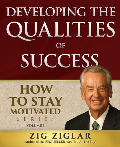 Developing the Qualities of Success: How to Stay Motivated Volume I by Ziglar, Zig