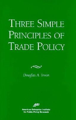 Three Simple Principals of Trade Policy by Irwin, Douglas A.