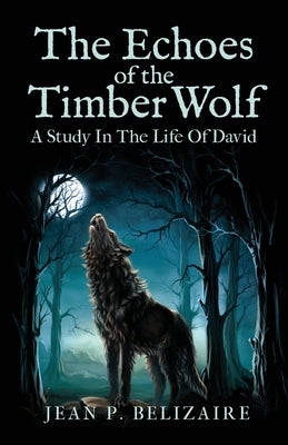 The Echoes of the Timber Wolf: A Study In The Life Of David by Belizaire, Jean P.