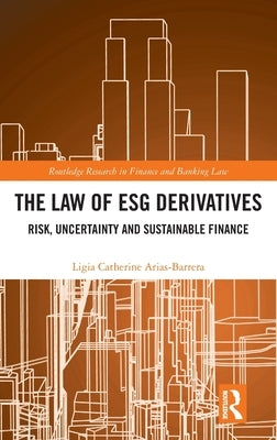 The Law of Esg Derivatives: Risk, Uncertainty and Sustainable Finance by Arias Barrera, Ligia Catherine