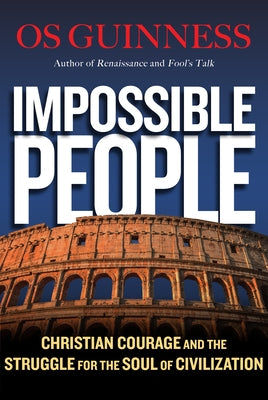 Impossible People: Christian Courage and the Struggle for the Soul of Civilization by Guinness, Os