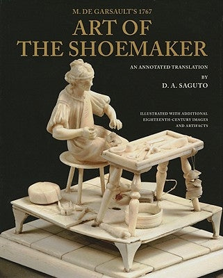 M. de Garsault's 1767 Art of the Shoemaker: An Annotated Translation by de Garsault, FranÃ§ois a.