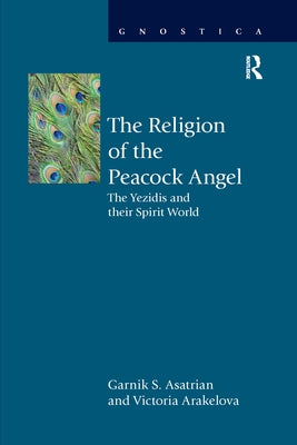 The Religion of the Peacock Angel: The Yezidis and Their Spirit World by Asatrian, Garnik S.