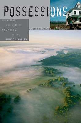 Possessions: The History and Uses of Haunting in the Hudson Valley by Richardson, Judith