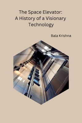 The Space Elevator: A History of a Visionary Technology by Bala Krishna