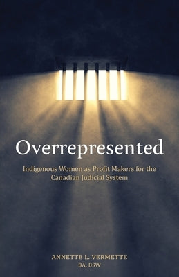 Overrepresented: Indigenous Women as Profit Makers for the Canadian Judicial System by Vermette, Annette