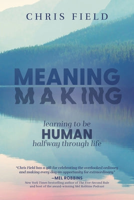 Meaning Making: Learning to Be Human Halfway Through Life by Field, Chris