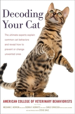 Decoding Your Cat: The Ultimate Experts Explain Common Cat Behaviors and Reveal How to Prevent or Change Unwanted Ones by American College of Veterinary Beha