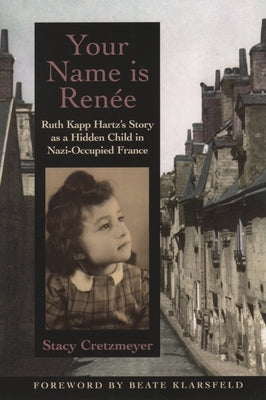 Your Name Is Ren?e: Ruth Kapp Hartz's Story as a Hidden Child in Nazi-Occupied France by Cretzmeyer, Stacy