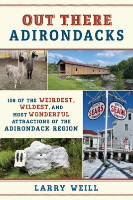 Out There Adirondacks: 108 of the Weirdest, Wildest, and Most Wonderful Attractions of the Adirondack Region by Weill, Larry