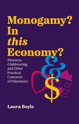 Monogamy? in This Economy?: Finances, Childrearing, and Other Practical Concerns of Polyamory by Boyle, Laura