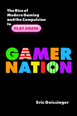 Gamer Nation: The Rise of Modern Gaming and the Compulsion to Play Again by Geissinger, Eric