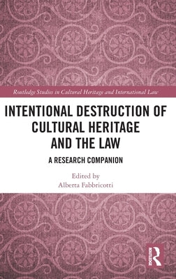 Intentional Destruction of Cultural Heritage and the Law: A Research Companion by Fabbricotti, Alberta