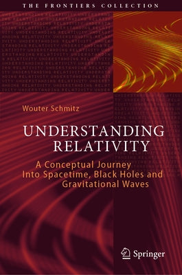 Understanding Relativity: A Conceptual Journey Into Spacetime, Black Holes and Gravitational Waves by Schmitz, Wouter