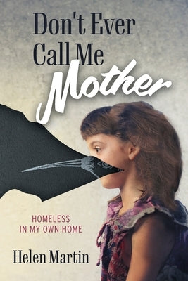 Don't Ever Call Me Mother: Homeless In My Own Home by Martin, Helen