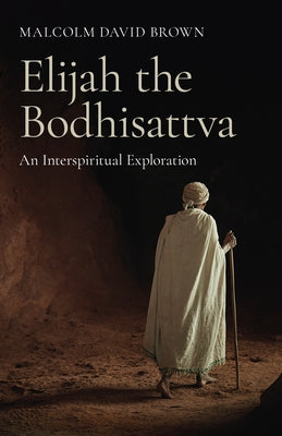 Elijah the Bodhisattva: An Interspiritual Exploration by Brown, Malcolm David