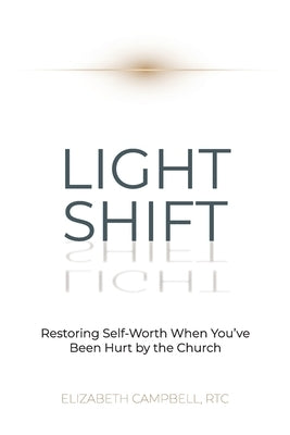 Light Shift: Restoring Self-Worth When You've Been Hurt by the Church by Campbell, Elizabeth