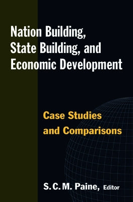 Nation Building, State Building, and Economic Development: Case Studies and Comparisons by Paine, Sarah C. M.