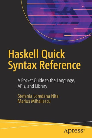 Haskell Quick Syntax Reference: A Pocket Guide to the Language, Apis, and Library by Nita, Stefania Loredana