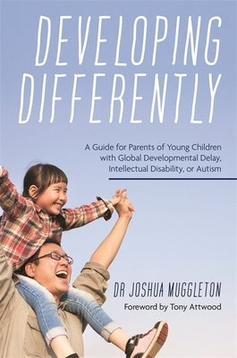 Developing Differently: A Guide for Parents of Young Children with Global Developmental Delay, Intellectual Disability, or Autism by Muggleton, Joshua