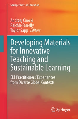 Developing Materials for Innovative Teaching and Sustainable Learning: ELT Practitioners' Experiences from Diverse Global Contexts by Cirocki, Andrzej