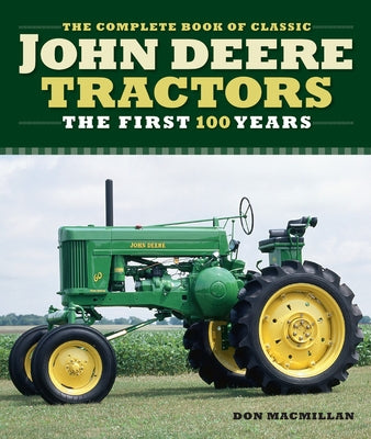 The Complete Book of Classic John Deere Tractors: The First 100 Years by MacMillan, Don