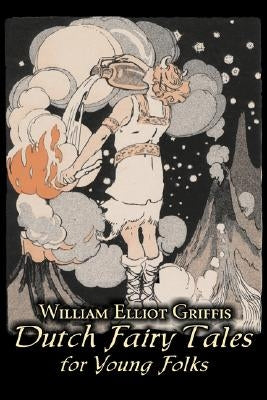 Dutch Fairy Tales for Young Folks by William Elliot Griffis, Fiction, Fairy Tales & Folklore - Country & Ethnic by Griffis, William Elliot