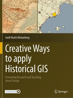 Creative Ways to Apply Historical GIS: Promoting Research and Teaching about Europe by Mart?-Henneberg, Jordi