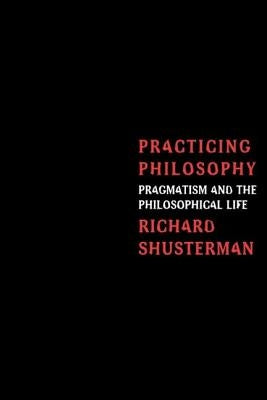 Practicing Philosophy: Pragmatism and the Philosophical Life by Shusterman, Richard