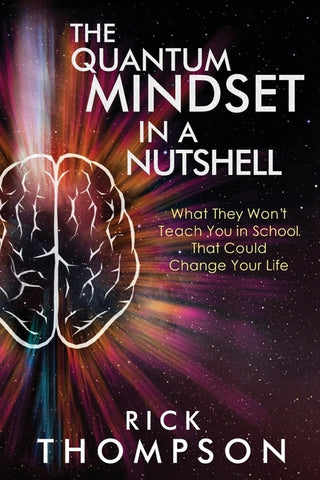 The Quantum Mindset in a Nutshell: What They Won't Teach You in School That Could Change Your Life by Thompson, Rick