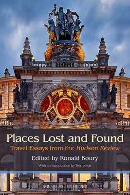 Places Lost and Found: Travel Essays from the Hudson Review by Koury, Ronald