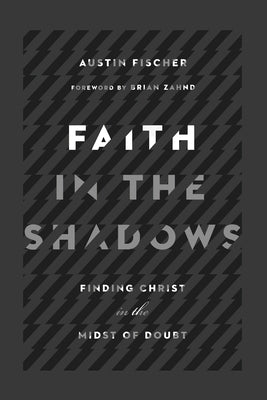 Faith in the Shadows: Finding Christ in the Midst of Doubt by Fischer, Austin