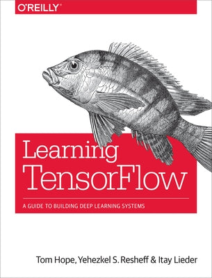 Learning Tensorflow: A Guide to Building Deep Learning Systems by Hope, Tom