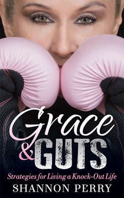 Grace and Guts: Strategies for Living a Knock-Out Life by Perry, Shannon