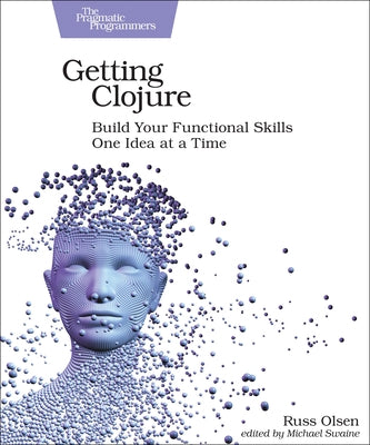 Getting Clojure: Build Your Functional Skills One Idea at a Time by Olsen, Russ