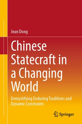 Chinese Statecraft in a Changing World: Demystifying Enduring Traditions and Dynamic Constraints by Dong, Jean