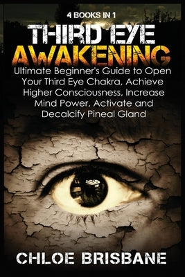 Third Eye Awakening: 4 in 1 Bundle: Ultimate Beginner's Guide to Open Your Third Eye Chakra, Achieve Higher Consciousness, Increase Mind Po by Brisbane, Chloe