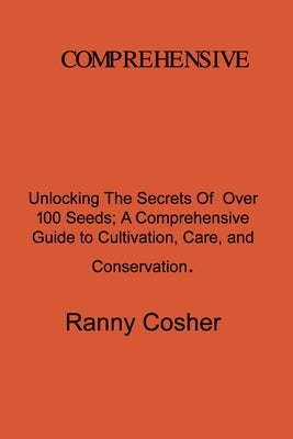 A Comprehensive Guide to Seed Description: Unlocking the Secrets of Over 100 Seeds: A Comprehensive Guide to Cultivation, Care, and Conservation by Coshery, Ranny