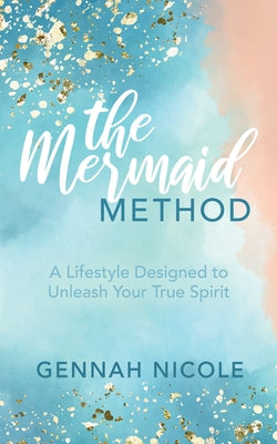 The Mermaid Method: A Lifestyle Designed to Unleash Your True Spirit by Nicole, Gennah