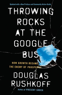 Throwing Rocks at the Google Bus: How Growth Became the Enemy of Prosperity by Rushkoff, Douglas