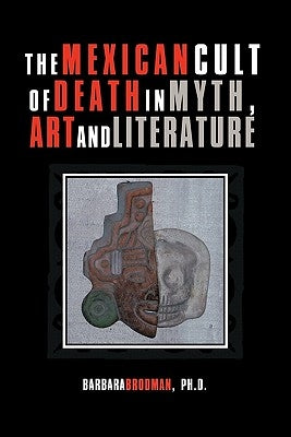 The Mexican Cult of Death in Myth, Art and Literature by Brodman Ph. D., Barbara