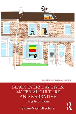 Black Everyday Lives, Material Culture and Narrative: Tings in de House by Sobers, Shawn-Naphtali